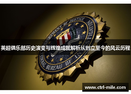 英超俱乐部历史演变与辉煌成就解析从创立至今的风云历程 英超俱乐部历史演变与辉煌成就解析从创立至今的风云历程