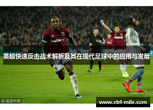 英超快速反击战术解析及其在现代足球中的应用与发展 英超快速反击战术解析及其在现代足球中的应用与发展
