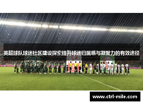 英超球队球迷社区建设探索提升球迷归属感与凝聚力的有效途径 英超球队球迷社区建设探索提升球迷归属感与凝聚力的有效途径