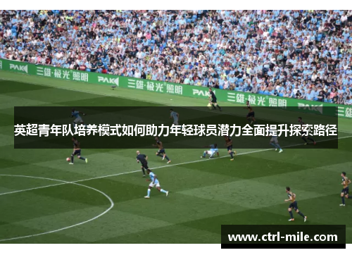 英超青年队培养模式如何助力年轻球员潜力全面提升探索路径