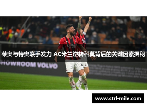 莱奥与特奥联手发力 AC米兰逆转科莫背后的关键因素揭秘 莱奥与特奥联手发力 AC米兰逆转科莫背后的关键因素揭秘