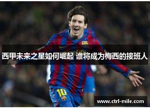 西甲未来之星如何崛起 谁将成为梅西的接班人
