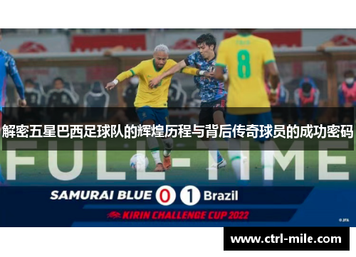 解密五星巴西足球队的辉煌历程与背后传奇球员的成功密码 解密五星巴西足球队的辉煌历程与背后传奇球员的成功密码