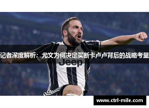 记者深度解析:尤文为何决定买断卡卢卢背后的战略考量 记者深度解析:尤文为何决定买断卡卢卢背后的战略考量