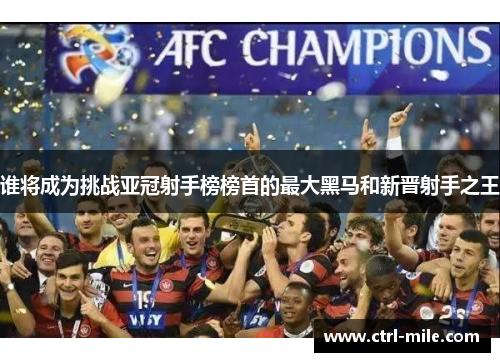 谁将成为挑战亚冠射手榜榜首的最大黑马和新晋射手之王 谁将成为挑战亚冠射手榜榜首的最大黑马和新晋射手之王