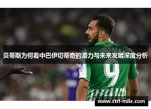 贝蒂斯为何看中巴伊切蒂奇的潜力与未来发展深度分析 贝蒂斯为何看中巴伊切蒂奇的潜力与未来发展深度分析