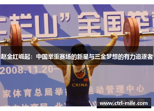 赵金红崛起:中国举重赛场的新星与三金梦想的有力追逐者 赵金红崛起:中国举重赛场的新星与三金梦想的有力追逐者