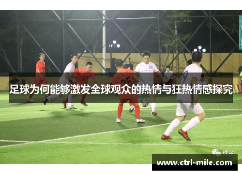 足球为何能够激发全球观众的热情与狂热情感探究 足球为何能够激发全球观众的热情与狂热情感探究