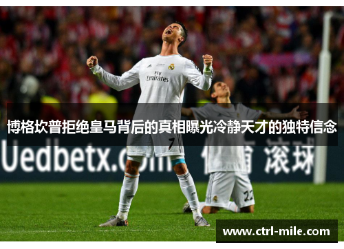 博格坎普拒绝皇马背后的真相曝光冷静天才的独特信念