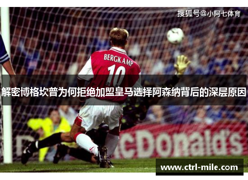 解密博格坎普为何拒绝加盟皇马选择阿森纳背后的深层原因 解密博格坎普为何拒绝加盟皇马选择阿森纳背后的深层原因
