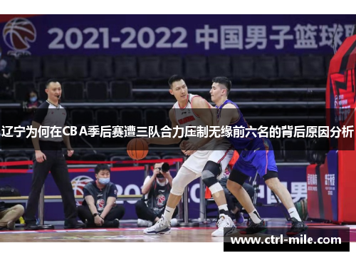 辽宁为何在CBA季后赛遭三队合力压制无缘前六名的背后原因分析 辽宁为何在CBA季后赛遭三队合力压制无缘前六名的背后原因分析