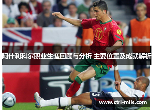 阿什利科尔职业生涯回顾与分析 主要位置及成就解析 阿什利科尔职业生涯回顾与分析 主要位置及成就解析