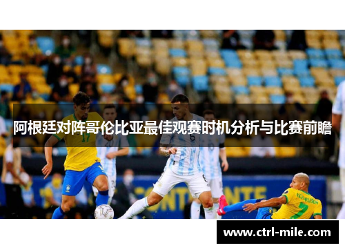 阿根廷对阵哥伦比亚最佳观赛时机分析与比赛前瞻 阿根廷对阵哥伦比亚最佳观赛时机分析与比赛前瞻