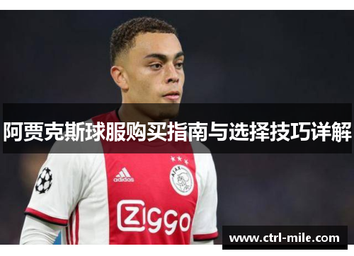 阿贾克斯球服购买指南与选择技巧详解 阿贾克斯球服购买指南与选择技巧详解