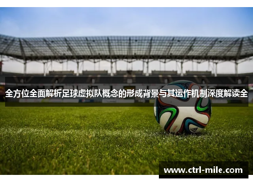 全方位全面解析足球虚拟队概念的形成背景与其运作机制深度解读全 全方位全面解析足球虚拟队概念的形成背景与其运作机制深度解读全