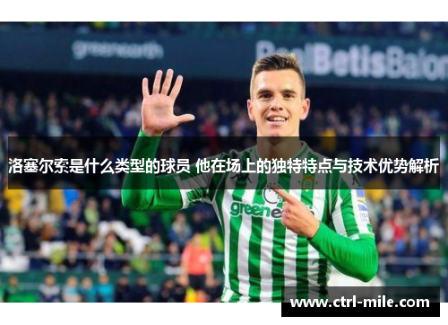 洛塞尔索是什么类型的球员 他在场上的独特特点与技术优势解析 洛塞尔索是什么类型的球员 他在场上的独特特点与技术优势解析