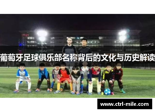 葡萄牙足球俱乐部名称背后的文化与历史解读 葡萄牙足球俱乐部名称背后的文化与历史解读