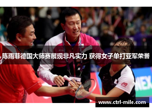 陈雨菲德国大师赛展现非凡实力 获得女子单打亚军荣誉