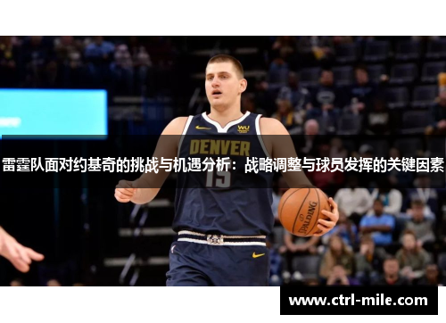 雷霆队面对约基奇的挑战与机遇分析:战略调整与球员发挥的关键因素 雷霆队面对约基奇的挑战与机遇分析:战略调整与球员发挥的关键因素
