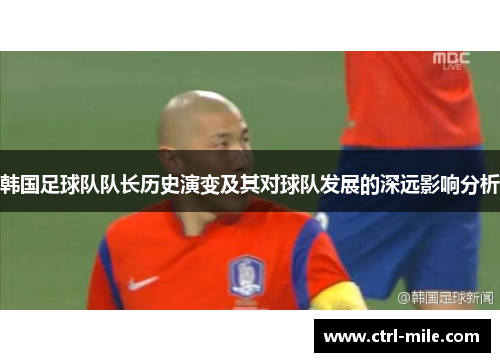 韩国足球队队长历史演变及其对球队发展的深远影响分析