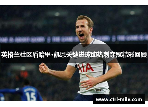 英格兰社区盾哈里·凯恩关键进球助热刺夺冠精彩回顾 英格兰社区盾哈里·凯恩关键进球助热刺夺冠精彩回顾