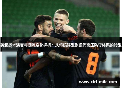 英超战术演变与潮流变化探析:从传统阵型到现代高压防守体系的转型 英超战术演变与潮流变化探析:从传统阵型到现代高压防守体系的转型