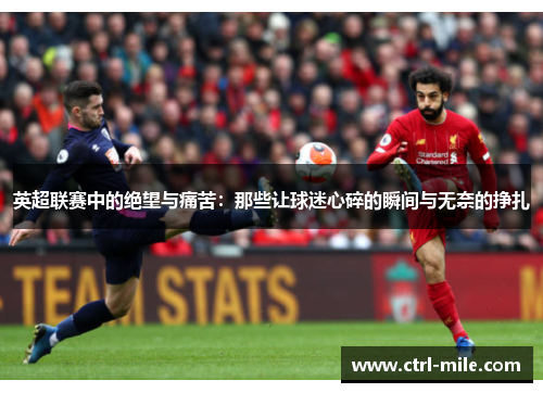 英超联赛中的绝望与痛苦:那些让球迷心碎的瞬间与无奈的挣扎 英超联赛中的绝望与痛苦:那些让球迷心碎的瞬间与无奈的挣扎