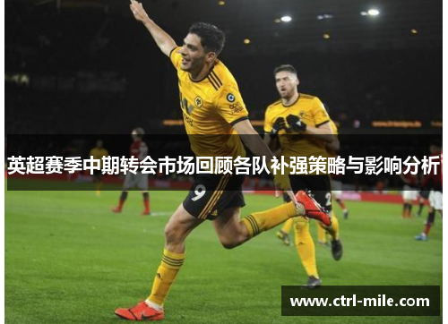 英超赛季中期转会市场回顾各队补强策略与影响分析 英超赛季中期转会市场回顾各队补强策略与影响分析