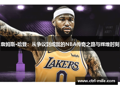 詹姆斯·哈登:从争议到成就的NBA传奇之路与辉煌时刻 詹姆斯·哈登:从争议到成就的NBA传奇之路与辉煌时刻