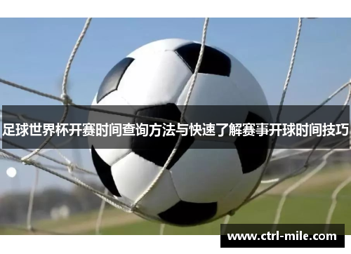 足球世界杯开赛时间查询方法与快速了解赛事开球时间技巧 足球世界杯开赛时间查询方法与快速了解赛事开球时间技巧