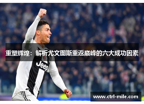 重塑辉煌：解析尤文图斯重返巅峰的六大成功因素