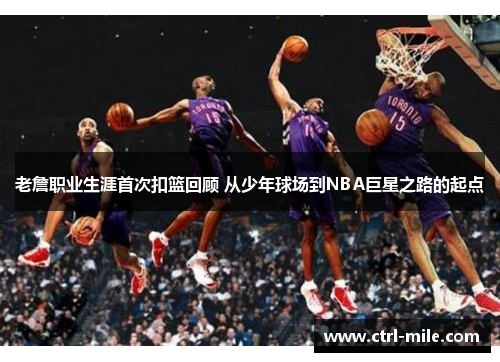 老詹职业生涯首次扣篮回顾 从少年球场到NBA巨星之路的起点