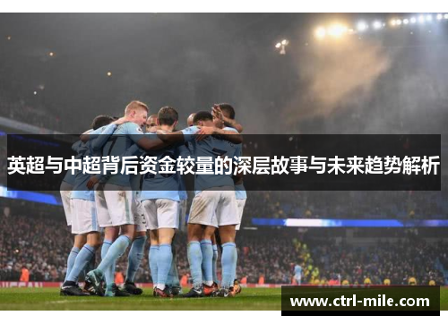 英超与中超背后资金较量的深层故事与未来趋势解析 英超与中超背后资金较量的深层故事与未来趋势解析
