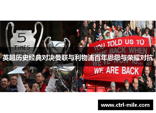 英超历史经典对决曼联与利物浦百年恩怨与荣耀对抗 英超历史经典对决曼联与利物浦百年恩怨与荣耀对抗