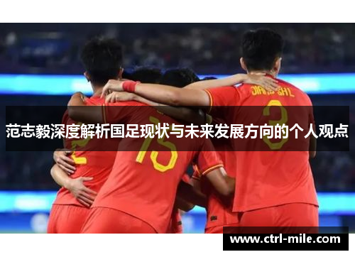 范志毅深度解析国足现状与未来发展方向的个人观点 范志毅深度解析国足现状与未来发展方向的个人观点