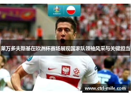 莱万多夫斯基在欧洲杯赛场展现国家队领袖风采与关键担当 莱万多夫斯基在欧洲杯赛场展现国家队领袖风采与关键担当