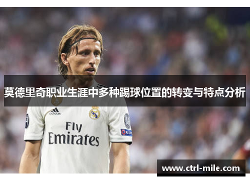 莫德里奇职业生涯中多种踢球位置的转变与特点分析 莫德里奇职业生涯中多种踢球位置的转变与特点分析