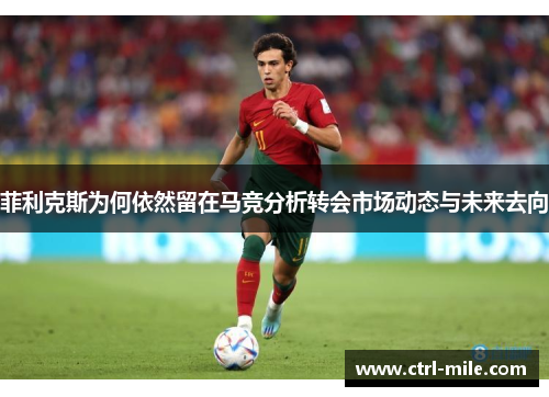 菲利克斯为何依然留在马竞分析转会市场动态与未来去向 菲利克斯为何依然留在马竞分析转会市场动态与未来去向