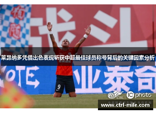 莱昂纳多凭借出色表现斩获中超最佳球员称号背后的关键因素分析 莱昂纳多凭借出色表现斩获中超最佳球员称号背后的关键因素分析