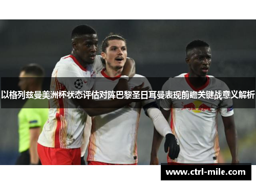 以格列兹曼美洲杯状态评估对阵巴黎圣日耳曼表现前瞻关键战意义解析 以格列兹曼美洲杯状态评估对阵巴黎圣日耳曼表现前瞻关键战意义解析