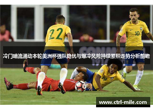 冷门暗流涌动本轮美洲杯强队隐忧与爆冷风险持续累积走势分析前瞻 冷门暗流涌动本轮美洲杯强队隐忧与爆冷风险持续累积走势分析前瞻