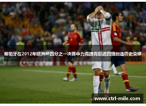 葡萄牙在2012年欧洲杯四分之一决赛中力克捷克挺进四强创造历史荣耀 葡萄牙在2012年欧洲杯四分之一决赛中力克捷克挺进四强创造历史荣耀