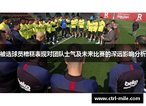 被选球员糟糕表现对团队士气及未来比赛的深远影响分析 被选球员糟糕表现对团队士气及未来比赛的深远影响分析