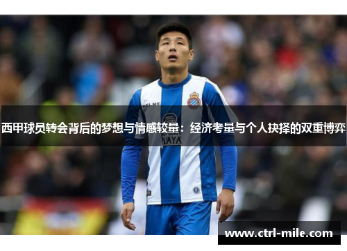 西甲球员转会背后的梦想与情感较量：经济考量与个人抉择的双重博弈