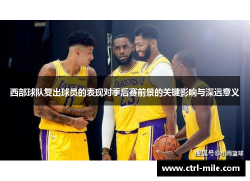 西部球队复出球员的表现对季后赛前景的关键影响与深远意义