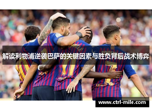 解读利物浦逆袭巴萨的关键因素与胜负背后战术博弈