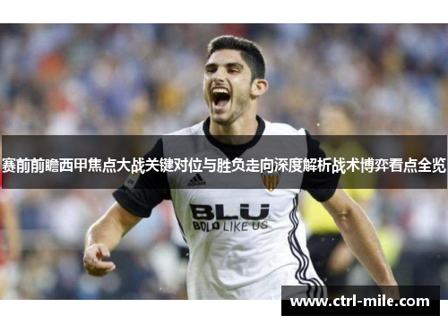 赛前前瞻西甲焦点大战关键对位与胜负走向深度解析战术博弈看点全览
