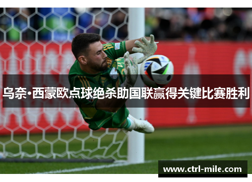 乌奈·西蒙欧点球绝杀助国联赢得关键比赛胜利