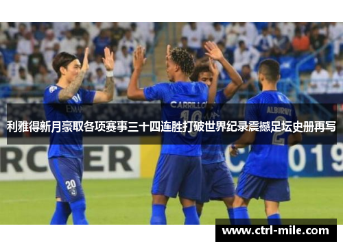 利雅得新月豪取各项赛事三十四连胜打破世界纪录震撼足坛史册再写