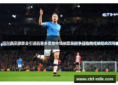 切尔西豪掷重金引进凯塞多重塑中场版图英超争冠格局或被彻底改写